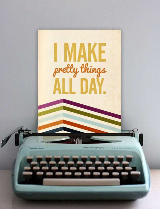 I make pretty things all day…